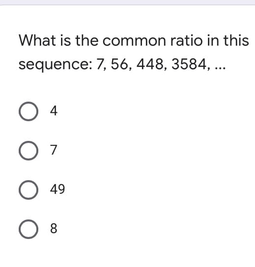 What is the common ratio in this
sequence: 7, 56, 448, 3584, ...
4
O 7
49
8
