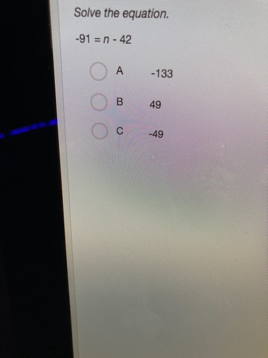 Solve the equation.
-91 = n- 42
-133
49
-49
