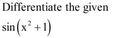 Differentiate the given
sin (x² +1)
X
