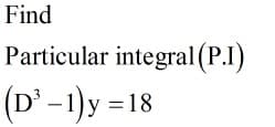 Find
Particular integral (P.I)
(D'-1)y =18
