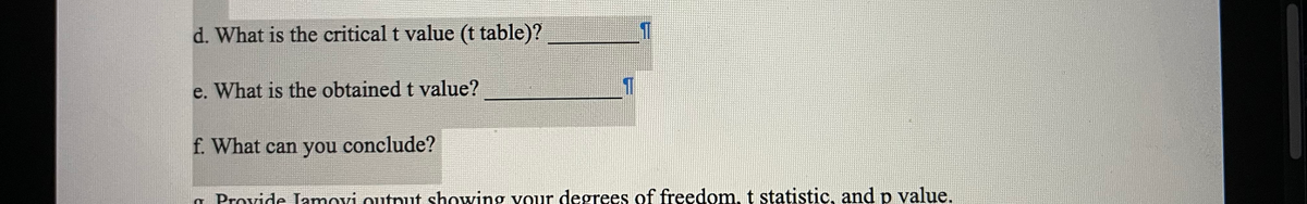 d. What is the critical t value (t table)?
e. What is the obtained t value?
f. What can you conclude?
a Provide Jamovi outnut showing vour degrees of freedom, t statistic, and p value.
