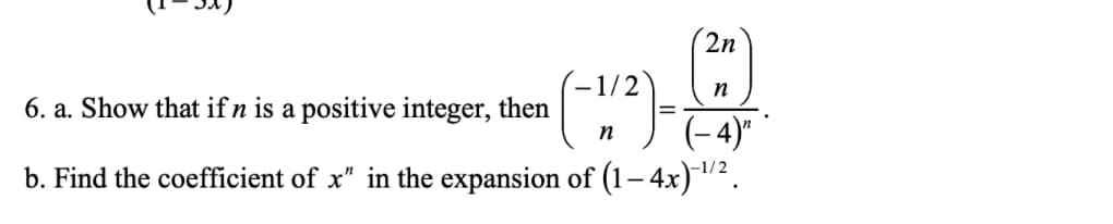 2n
1/2
n
6. a. Show that if n is a positive integer, then
- 4)"
b. Find the coefficient of x" in the expansion of (1–4x)/ .
n
-1/2
