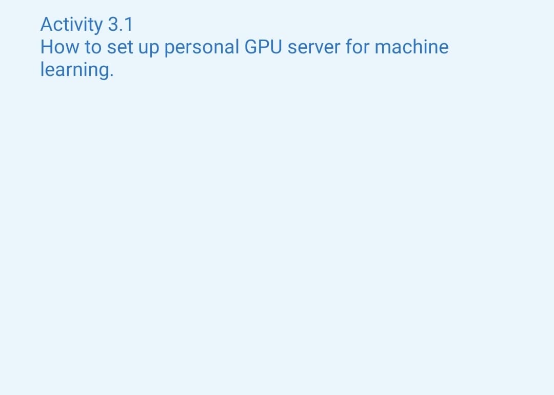 Activity 3.1
How to set up personal GPU server for machine
learning.
