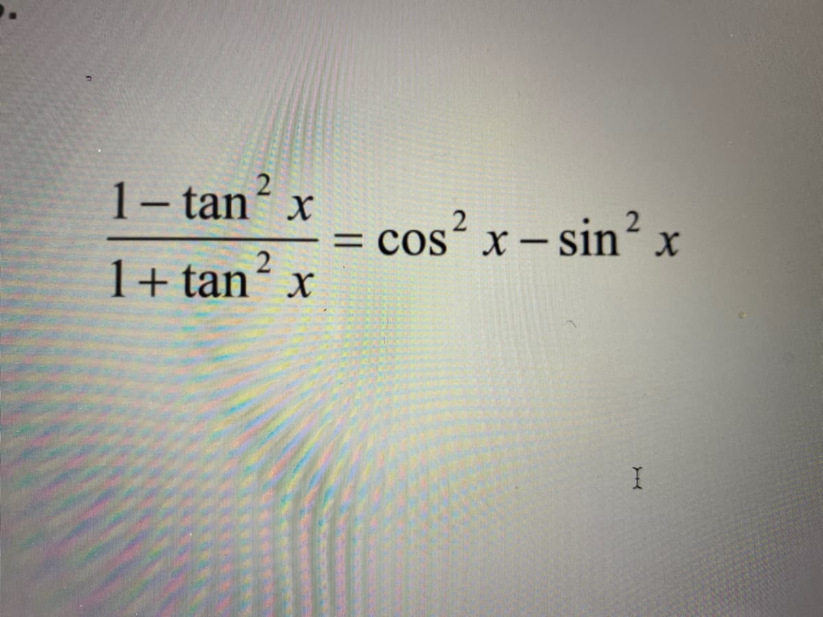 1- tan² x
1+tan² X
=
cos² x - sin² x
I