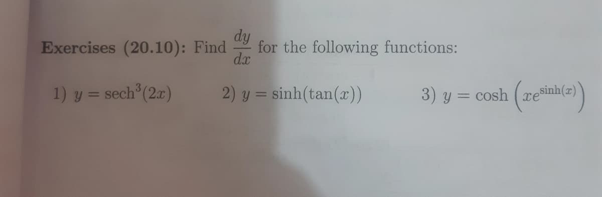 dy
Exercises (20.10): Find
for the following functions:
d.x
1) y = sech (2x)
2) y = sinh(tan(x))
3) y = cosh
esinh(z)
