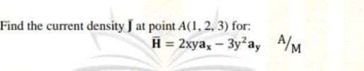 Find the current density J at point A(1, 2, 3) for:
H = 2xyax - 3y²ay A/M