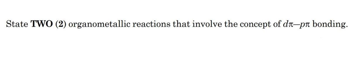 State TWO (2) organometallic reactions that involve the concept of dr-pn bonding.
