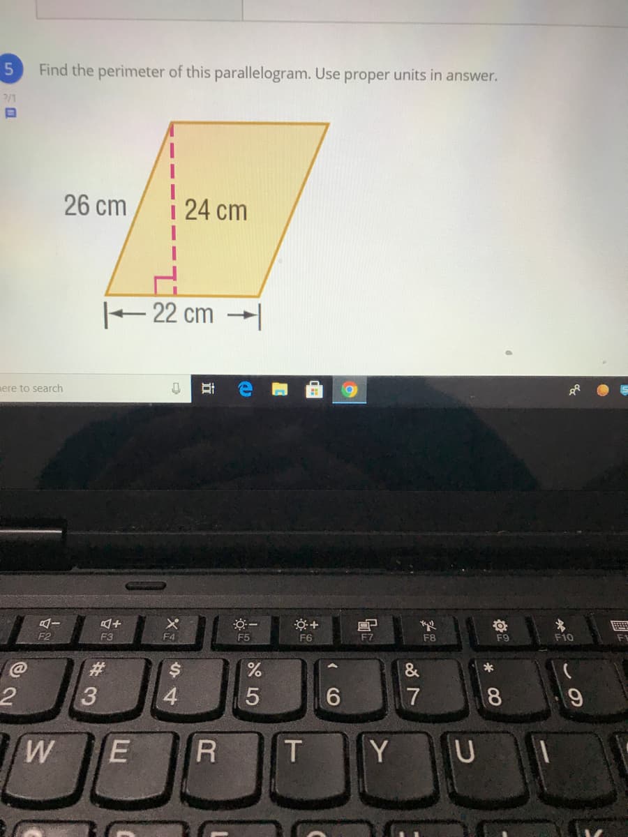 Find the perimeter of this parallelogram. Use proper units in answer.
?/1
26 cm
24 cm
22 cm |
ere to search
4ー
F2
F3
F4
F5
F6
F7
F8
F9
F10
F1
#3
2.
4
7
8
E
R T
Y
U
* CO
