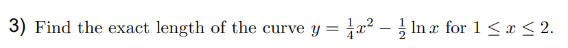 3) Find the exact length of the curve y = x² – In x for 1< x < 2.
4
