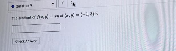 Question 9
Y
Check Answer
<
The gradient of f(x, y) = xy at (x, y) = (-1,3) is