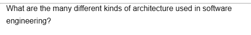What are the many different kinds of architecture used in software
engineering?