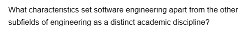 What characteristics
set software engineering apart from the other
subfields of engineering as a distinct academic discipline?