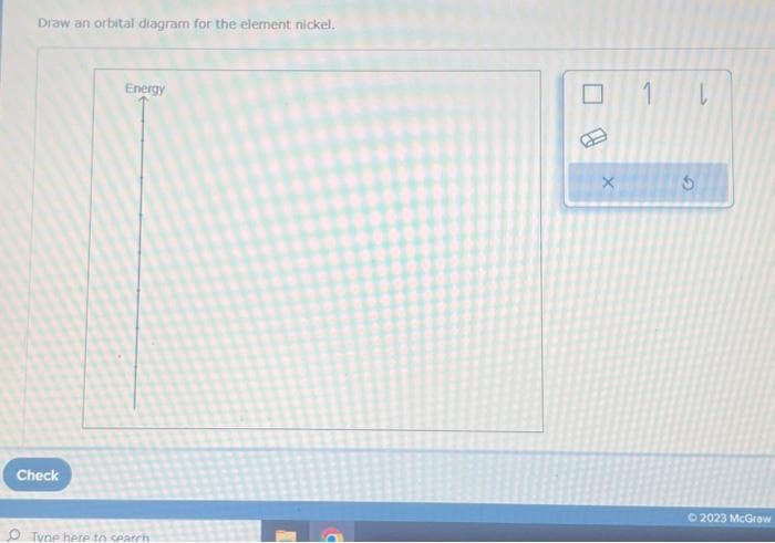 Draw an orbital diagram for the element nickel.
Check
Q
Energy
Tyne here to search
X
1
G
L
© 2023 McGraw