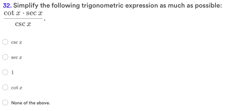 32. Simplify the following trigonometric expression as much as possible:
cot x · sec x
CSc x
Csc x
sec x
1
cot x
None of the above.
