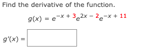 Find the derivative of the function.
g(x) = e-X + 3e2x - 2e-x + 11
g'(x) =
