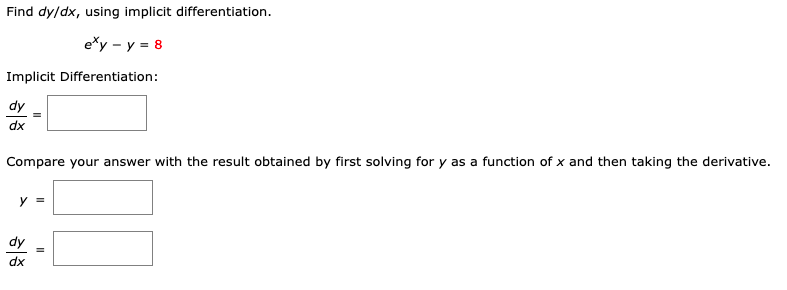 Find dy/dx, using implicit differentiation.
e*y - y = 8
Implicit Differentiation:
dy
dx
Compare your answer with the result obtained by first solving for y as a function of x and then taking the derivative.
y =
Ap
dx
