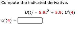 Compute the indicated derivative.
U(t) = 5.9t2 + 5.9; U'(4)
U'(4)
