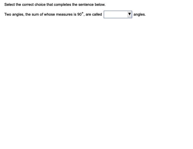 Select the correct choice that completes the sentence below.
Two angles, the sum of whose measures is 90°, are called
angles.
