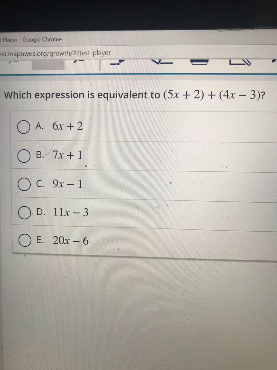 ### Practice Question: Equivalent Expressions

#### Problem Statement:
Identify which expression is equivalent to \( (5x + 2) + (4x - 3) \).

#### Options:
- **A.** \(6x + 2\)
- **B.** \(7x + 1\)
- **C.** \(9x + 1\)
- **D.** \(11x - 3\)
- **E.** \(20x - 6\)

#### Solution:
To solve this problem, we need to combine like terms from the given expression \( (5x + 2) + (4x - 3) \).

1. **Combine the \(x\) terms:**
   - \(5x + 4x = 9x\)

2. **Combine the constant terms:**
   - \(2 - 3 = -1\)

Therefore, the simplified expression is:
\[ 9x - 1 \]

#### Correct Answer:
- **Option C:** \(9x - 1\)