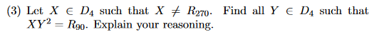 (3) Let X € D4 such that X ‡ R270. Find all Y € D4 such that
XY2 R90. Explain your reasoning.