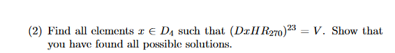 =
(2) Find all elements x D₁ such that (DHR270) 23:
you have found all possible solutions.
V. Show that