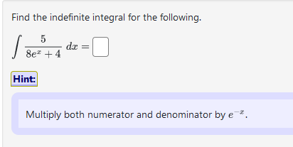 Find the indefinite integral for the following.
5
8e +4
J
Hint:
dx 0
Multiply both numerator and denominator by e*.