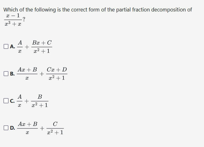 Which of the following is the correct form of the partial fraction decomposition of
x - 1
x³ + x
A
A. +
X
B.
?
D.
A
☐C. +
X
Bx + C
x² +1
Ax + B
x
+
Ax + B
x
B
x² +1
Cx + D
x² +1
+
C
x² + 1