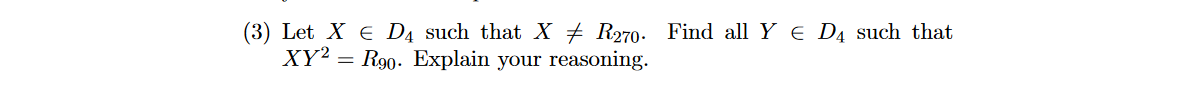 (3) Let X € D4 such that X ‡ R270. Find all Y € D4 such that
XY2 R90. Explain your reasoning.