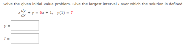 Solve the given initial-value problem. Give the largest interval I over which the solution is defined.
xdy
+ y = 6x + 1, y(1) = 7
dx
y =
I =