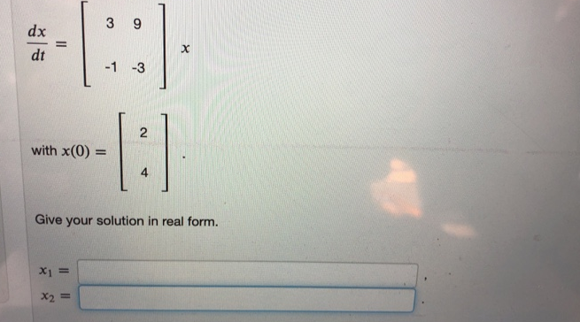 3 9
dx
dt
-1 -3
with x(0) :
4
Give your solution in real form.
X1 =
X2 =
2.
II
