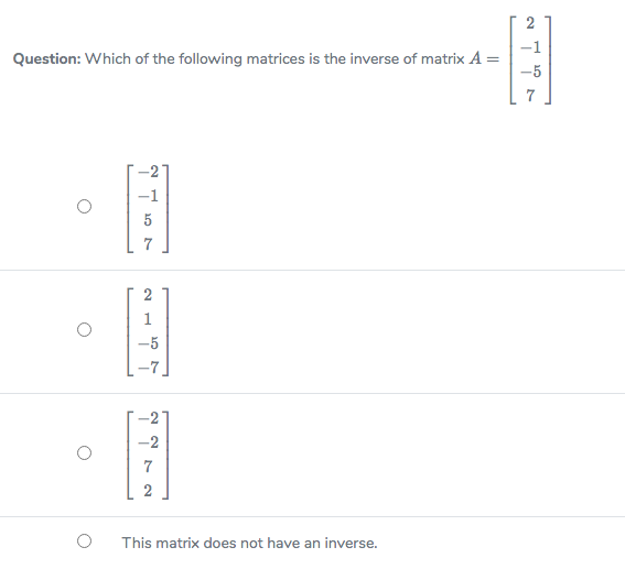 1
Question: Which of the following matrices is the inverse of matrix A =
-5
7
-1
7
1
-5
-2
-2
7
This matrix does not have an inverse.
