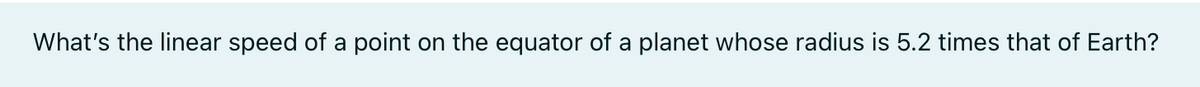 What's the linear speed of a point on the equator of a planet whose radius is 5.2 times that of Earth?

