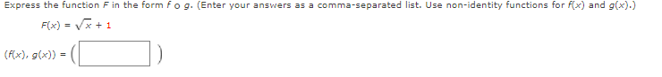 Express the function F in the form fog. (Enter your answers as a comma-separated list. Use non-identity functions for f(x) and g(x).)
F(x) = v
- V
+ 1
(F(x), g(x)) =
