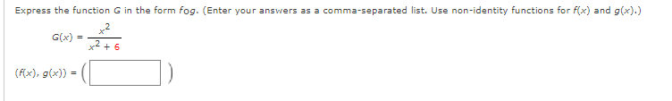 Express the function G in the form fog. (Enter your answers as a comma-separated list. Use non-identity functions for f(x) and g(x).)
G(x)
x2 + 6
(F(x), g(x))
