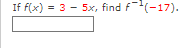 If f(x)
= 3 - 5x, find F-17).
