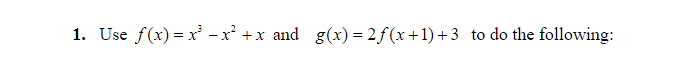 1. Use f(x) = x' -x² +x and g(x) = 2 f (x +1) + 3 to do the following:
