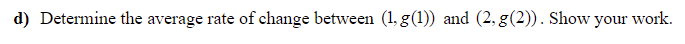 d) Determine the average rate of change between (1, g(1)) and (2, g(2)). Show your work.
