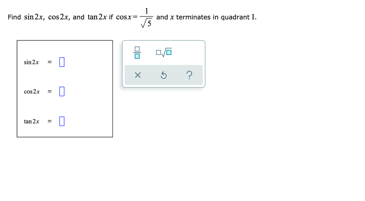 1
and x terminates in quadrant I.
5
Find sin 2x, cos 2x, and tan 2x if cosx=
sin 2x
%3D
cos 2x
tan 2x
olo
||
