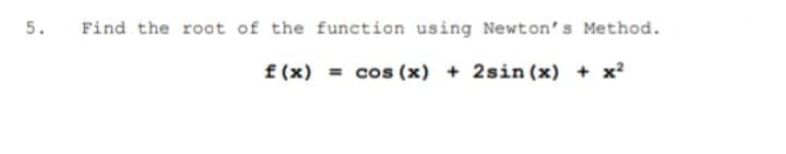 5.
Find the root of the function using Newton's Method.
f (x) = cos (x) + 2sin (x) + x?
