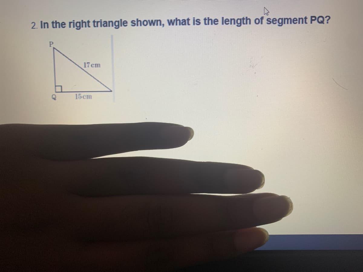 2. In the right triangle shown, what is the length of segment PQ?
P.
17cm
15cm
