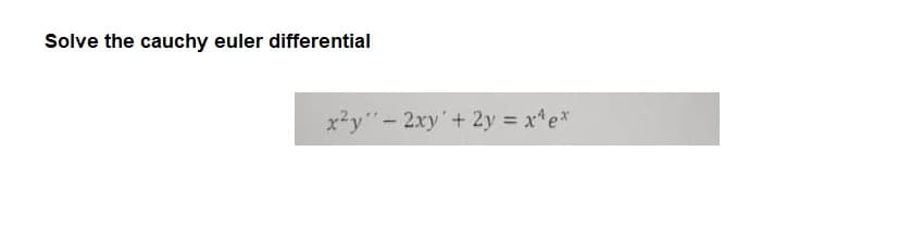 Solve the cauchy euler differential
x²y" - 2xy + 2y = x¹e*