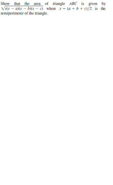 Show that the area of triangle ABC is given by
Vs(s – a)(s – b)(s – c) where s = (a + b + c)/2 is the
semiperimeter of the triangle.
