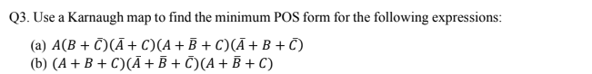 Q3. Use a Karnaugh map to find the minimum POS form for the following expressions:
(a) A(B + C)(Ā+ C)(A+B + C)(Ā+ B + C)
(b) (A + B + C)(Ā + B + Č)(A+ B + C)
