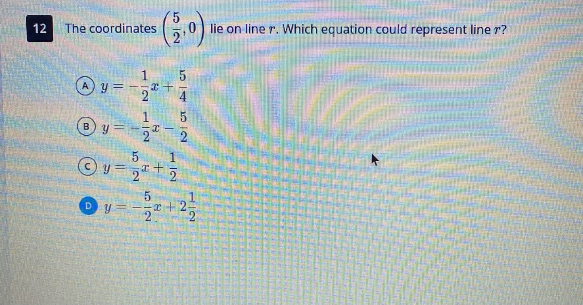 12
The coordinates
0 lie on line r. Which equation could represent line r?
1
2 2
a +
1
y = -"+22
5/4512
