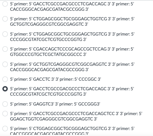 5' primer: 5' GACCTCGCCGACGCCCTCGACCAGC 3' 3' primer: 5'
CACCGGGCACGAGCGATACGCCGGG 3'
5' primer: 5' CTGGAGCGGCTGCGGGAGCTGGTCG 3' 3' primer: 5'
GCTGGTCGAGGGCGTCGGCGAGGTC 3'
5' primer: 5' CTGGAGCGGCTGCGGGAGCTGGTCG 3' 3' primer: 5'
CCCGGCGTATCGCTCGTGCCCGGTG 3'
5' primer: 5' CGACCAGCTCCCGCAGCCGCTCCAG 3' 3' primer: 5'
GTGGCCCGTGCTCGCTATGCGGCCC 3'
5' primer: 5' GCTGGTCGAGGGCGTCGGCGAGGTC 3' 3' primer: 5'
CACCGGGCACGAGCGATACGCCGGG 3'
5' primer: 5' GACCTC 3' 3' primer: 5' CCCGGC 3'
5' primer: 5'
GACCTCGCCGACGCCCTCGACCAGC 3' 3' primer: 5'
CCCGGCGTATCGCTCGTGCCCGGTG 3'
5' primer: 5' GAGGTC3' 3' primer: 5' GCCGGG3'
5' primer: 5'
GACCTCGCCGACGCCCTCGACCAGCTCC 3' 3' primer: 5'
GGAGCTGGTCGAGGGCGTCGGCGAGGTC 3'
5' primer: 5' CTGGAGCGGCTGCGGGAGCTGGTCG 3' 3' primer: 5'
CACCGGGCACGAGCGATACGCCGGG 3'