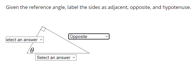 Given the reference angle, label the sides as adjacent, opposite, and hypotenuse.
Opposite
select an answer
Select an answer
