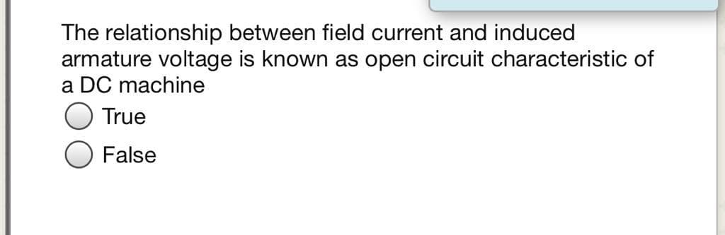 The relationship between field current and induced
armature voltage is known as open circuit characteristic of
a DC machine
True
O False
