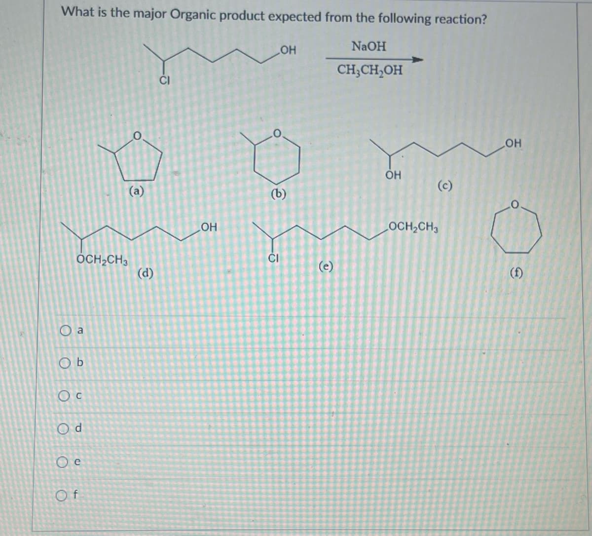 What is the major Organic product expected from the following reaction?
NaOH
CH₂CH₂OH
OCH₂CH3
O a
(a)
ОБ
Oc
Od
Oc
Of
(d)
CI
OH
LOH
(b)
CI
С
OH
(c)
OCH₂CH3
OH
С