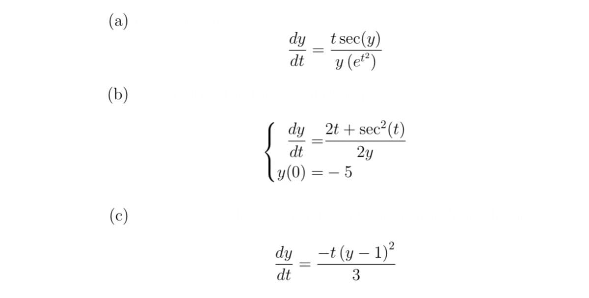 (a)
(b)
(c)
dy
dt
=
t sec(y)
y (et²)
dy_2t + sec²(t)
dt
2y
y (0)
==
5
dy _ −t (y− 1)²
dt
3