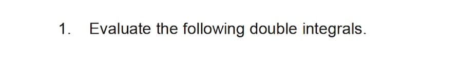 1.
Evaluate the following double integrals.
